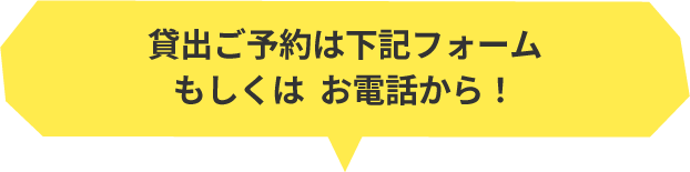 貸出ご予約は下記フォームもしくはお電話から！